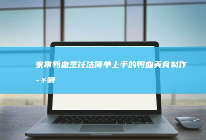 家常鸭血烹饪法：简单上手的鸭血美食制作步骤